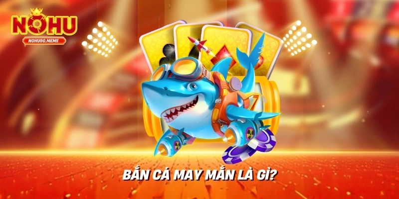 Bắn Cá May Mắn Là Gì?