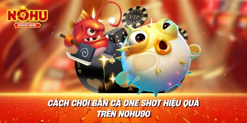 Cách Chơi Bắn Cá One Shot Hiệu Quả Trên Nohu90