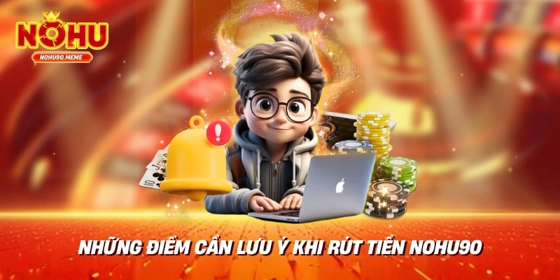Những điểm cần lưu ý khi rút tiền nohu90