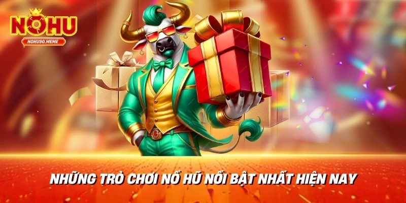 Những trò chơi nổ hũ nổi bật nhất hiện nay