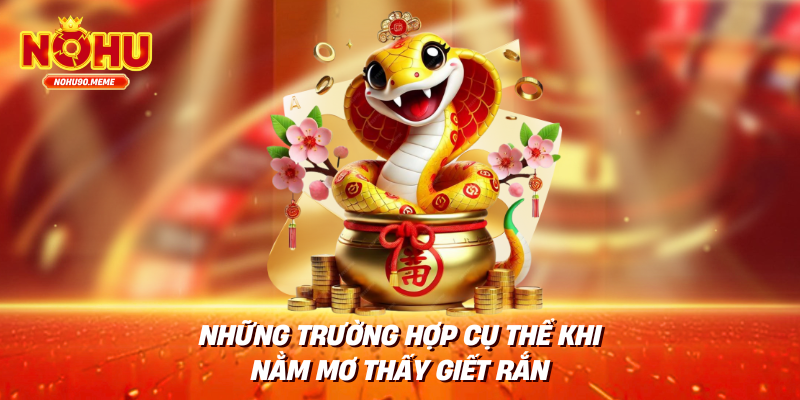 Những trường hợp cụ thể khi nằm mơ thấy giết rắn